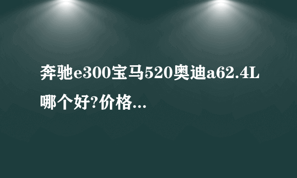 奔驰e300宝马520奥迪a62.4L哪个好?价格知道吗？谢谢～～