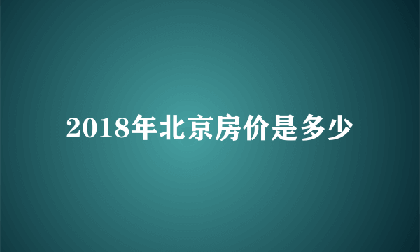 2018年北京房价是多少