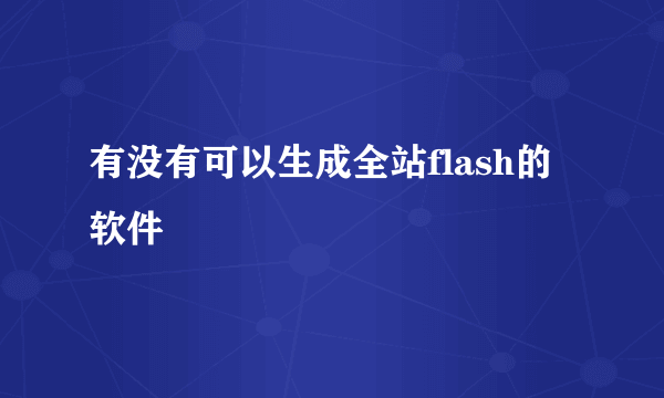 有没有可以生成全站flash的软件