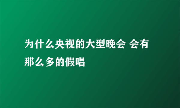 为什么央视的大型晚会 会有那么多的假唱