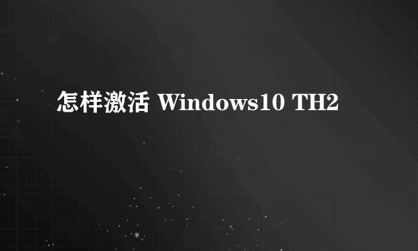 怎样激活 Windows10 TH2