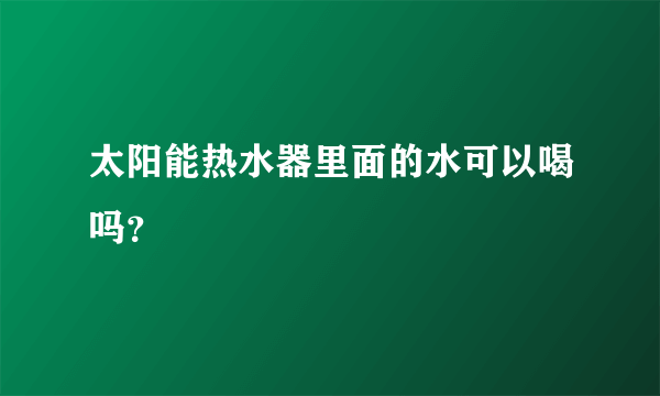 太阳能热水器里面的水可以喝吗？