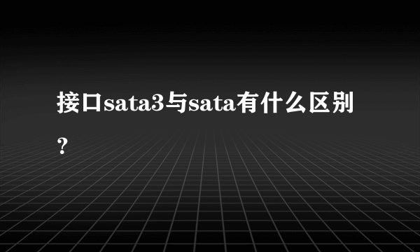 接口sata3与sata有什么区别？