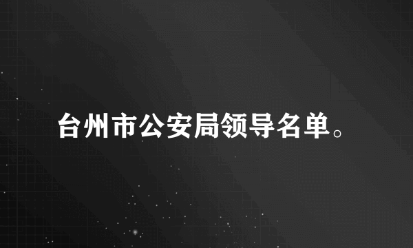 台州市公安局领导名单。