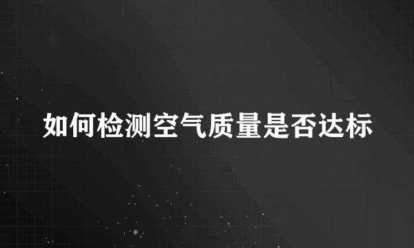 如何检测空气质量是否达标