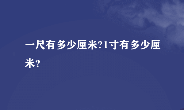 一尺有多少厘米?1寸有多少厘米？