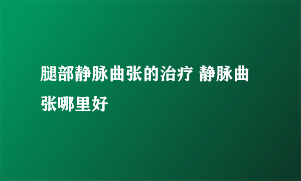 腿部静脉曲张的治疗 静脉曲张哪里好