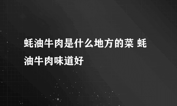 蚝油牛肉是什么地方的菜 蚝油牛肉味道好