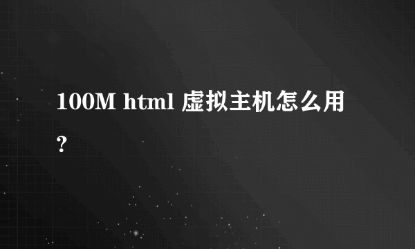 100M html 虚拟主机怎么用？