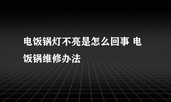 电饭锅灯不亮是怎么回事 电饭锅维修办法