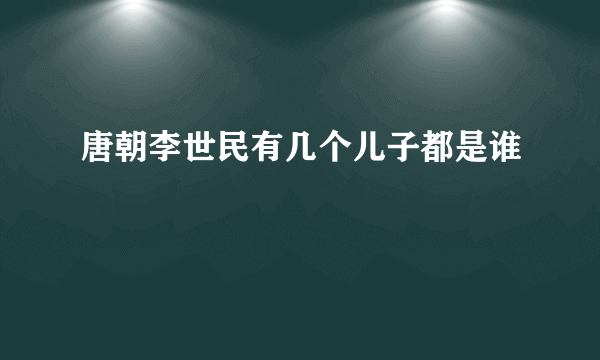 唐朝李世民有几个儿子都是谁