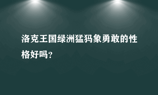 洛克王国绿洲猛犸象勇敢的性格好吗？