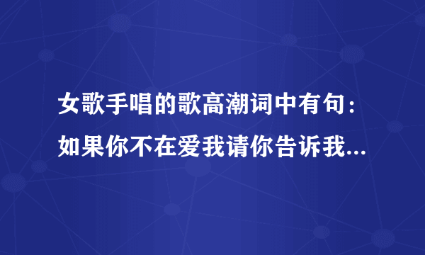 女歌手唱的歌高潮词中有句：如果你不在爱我请你告诉我。是谁唱的