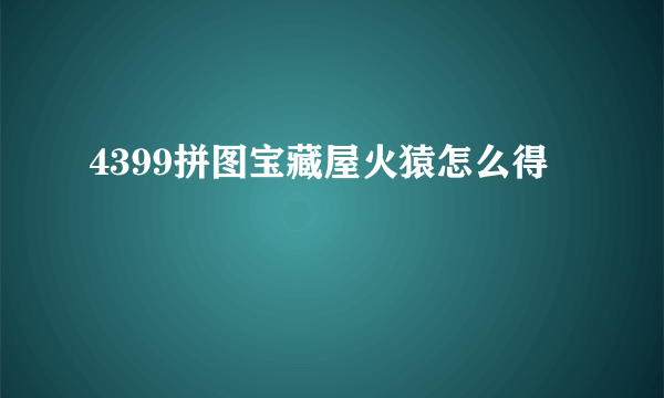 4399拼图宝藏屋火猿怎么得