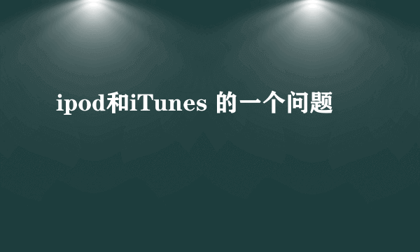 ipod和iTunes 的一个问题