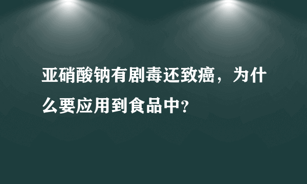 亚硝酸钠有剧毒还致癌，为什么要应用到食品中？