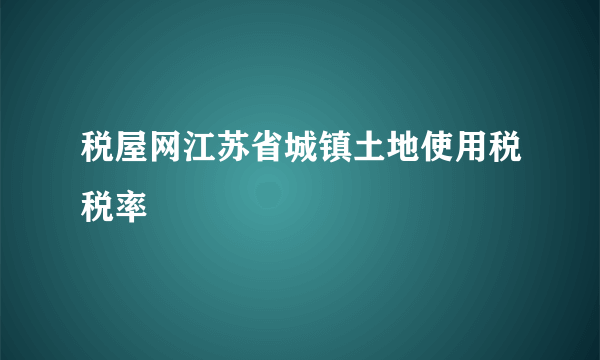 税屋网江苏省城镇土地使用税税率