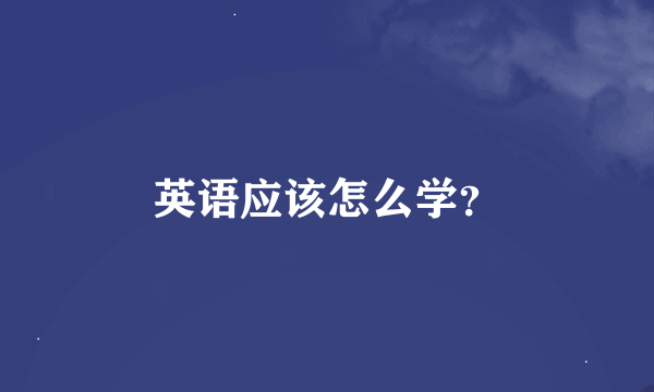 英语应该怎么学？