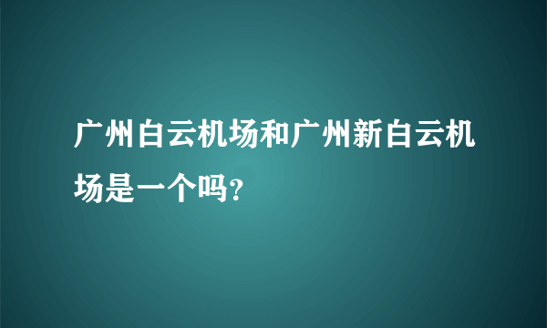 广州白云机场和广州新白云机场是一个吗？