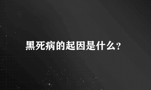 黑死病的起因是什么？