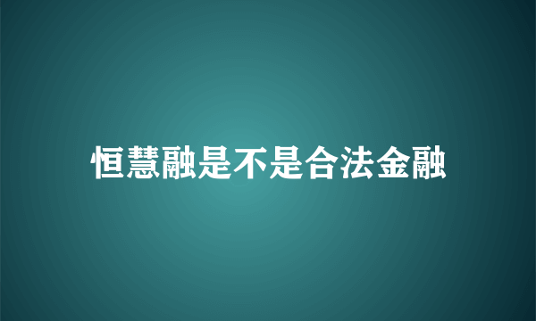 恒慧融是不是合法金融