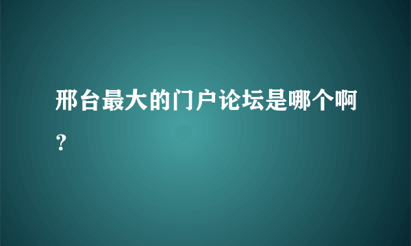 邢台最大的门户论坛是哪个啊？