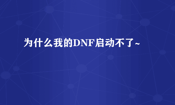 为什么我的DNF启动不了~