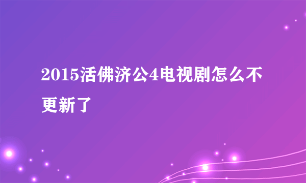 2015活佛济公4电视剧怎么不更新了