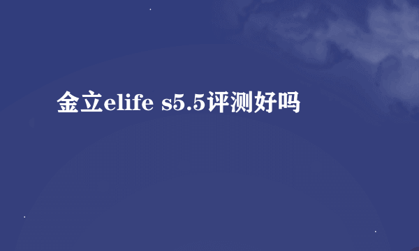 金立elife s5.5评测好吗