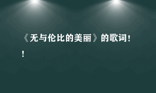 《无与伦比的美丽》的歌词！！