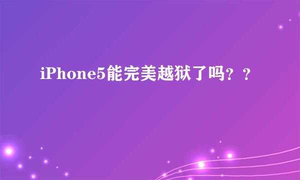 iPhone5能完美越狱了吗？？