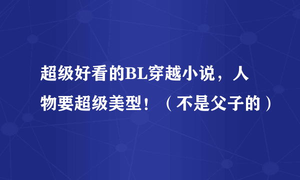 超级好看的BL穿越小说，人物要超级美型！（不是父子的）