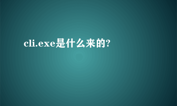 cli.exe是什么来的?