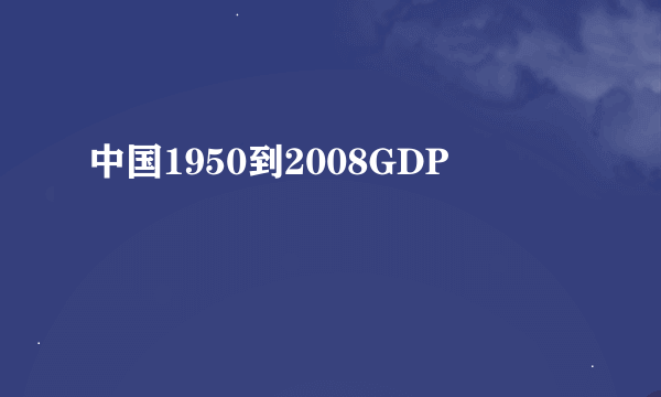 中国1950到2008GDP