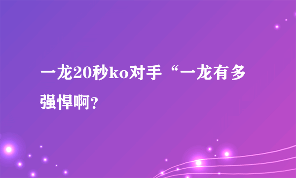 一龙20秒ko对手“一龙有多强悍啊？