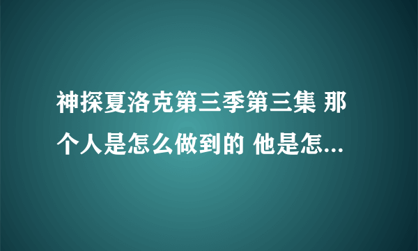 神探夏洛克第三季第三集 那个人是怎么做到的 他是怎么将这么多人的资料存在脑子里的 那不可能 有这么