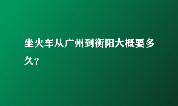 坐火车从广州到衡阳大概要多久？