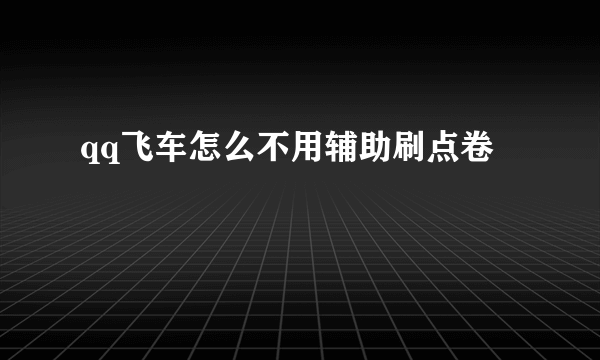 qq飞车怎么不用辅助刷点卷