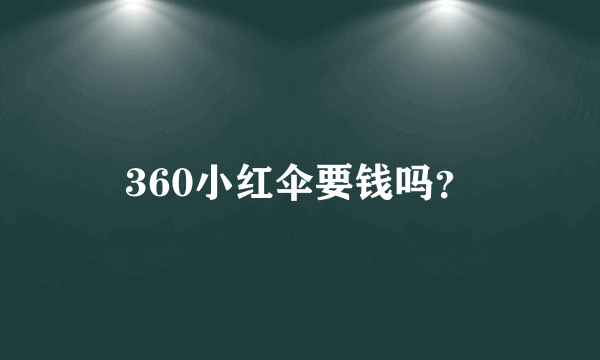 360小红伞要钱吗？