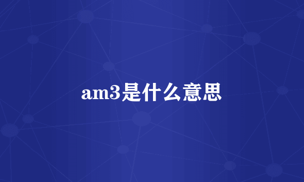 am3是什么意思