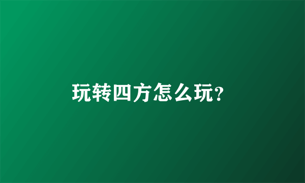 玩转四方怎么玩？