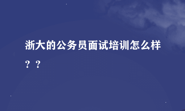 浙大的公务员面试培训怎么样？？