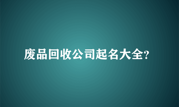 废品回收公司起名大全？