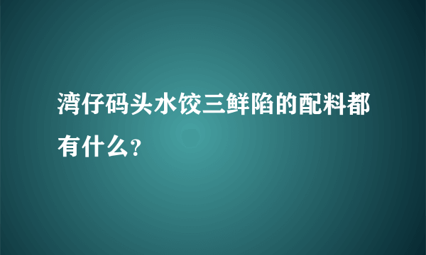 湾仔码头水饺三鲜陷的配料都有什么？