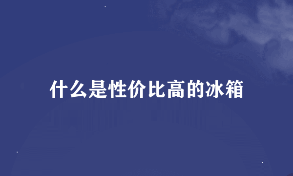 什么是性价比高的冰箱