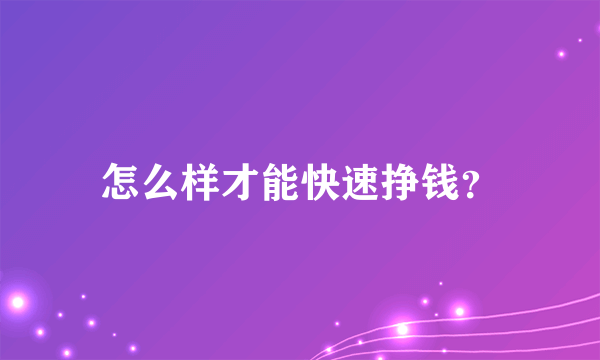 怎么样才能快速挣钱？