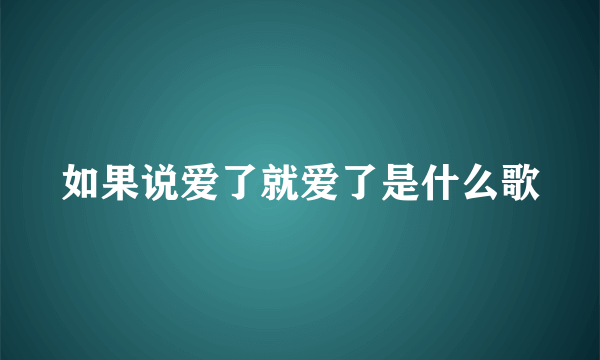 如果说爱了就爱了是什么歌