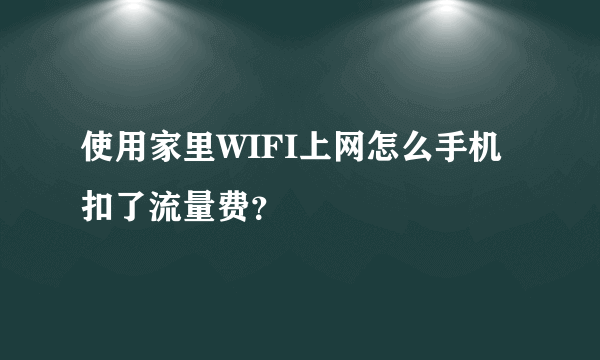 使用家里WIFI上网怎么手机扣了流量费？