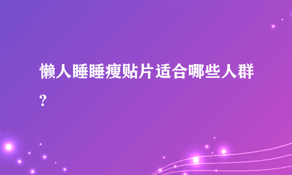 懒人睡睡瘦贴片适合哪些人群?