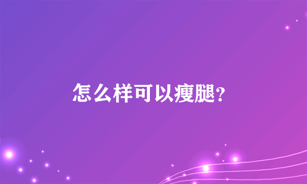 怎么样可以瘦腿？